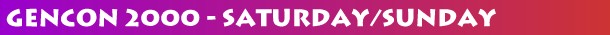 GenCon 2000 - Saturday/Sunday